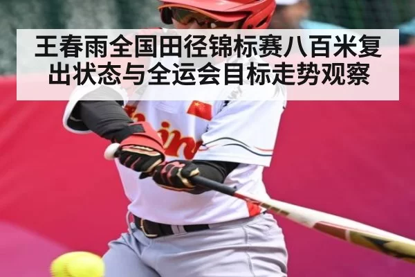 王春雨全国田径锦标赛八百米复出状态与全运会目标走势观察