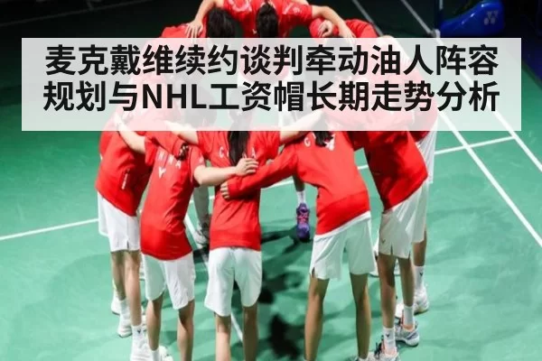 麦克戴维续约谈判牵动油人阵容规划与NHL工资帽长期走势分析